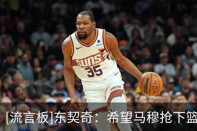[流言板]东契奇：希望马穆抢下篮板后直接推进，这样我们能打得更快
